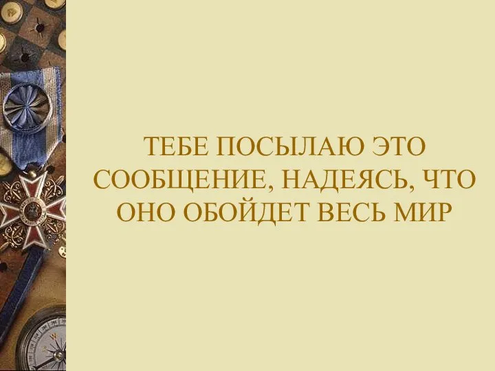 ТЕБЕ ПОСЫЛАЮ ЭТО СООБЩЕНИЕ, НАДЕЯСЬ, ЧТО ОНО ОБОЙДЕТ ВЕСЬ МИР