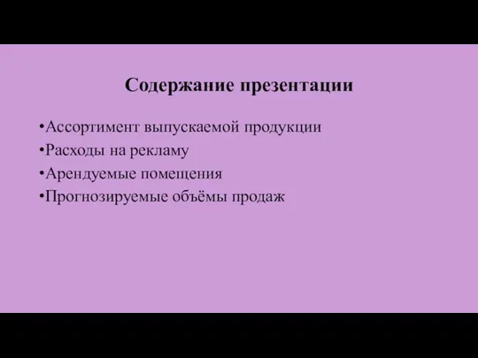 Содержание презентации Ассортимент выпускаемой продукции Расходы на рекламу Арендуемые помещения Прогнозируемые объёмы продаж