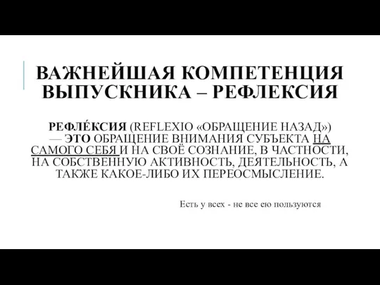 ВАЖНЕЙШАЯ КОМПЕТЕНЦИЯ ВЫПУСКНИКА – РЕФЛЕКСИЯ РЕФЛЕ́КСИЯ (REFLEXIO «ОБРАЩЕНИЕ НАЗАД») — ЭТО