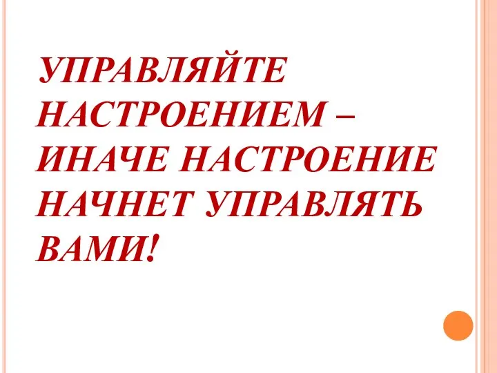 УПРАВЛЯЙТЕ НАСТРОЕНИЕМ – ИНАЧЕ НАСТРОЕНИЕ НАЧНЕТ УПРАВЛЯТЬ ВАМИ!