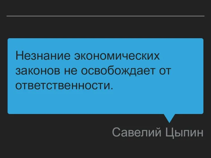 Незнание экономических законов не освобождает от ответственности. Савелий Цыпин