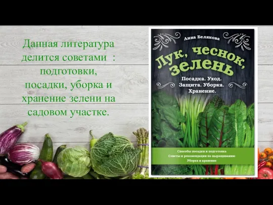 Данная литература делится советами : подготовки, посадки, уборка и хранение зелени на садовом участке.