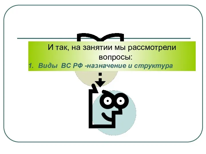 И так, на занятии мы рассмотрели вопросы: Виды ВС РФ -назначение и структура