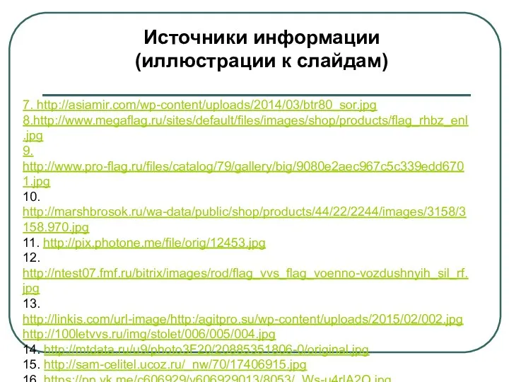 Источники информации (иллюстрации к слайдам) 7. http://asiamir.com/wp-content/uploads/2014/03/btr80_sor.jpg 8.http://www.megaflag.ru/sites/default/files/images/shop/products/flag_rhbz_enl.jpg 9. http://www.pro-flag.ru/files/catalog/79/gallery/big/9080e2aec967c5c339edd6701.jpg 10.