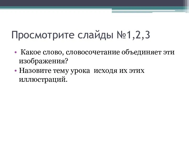 Просмотрите слайды №1,2,3 Какое слово, словосочетание объединяет эти изображения? Назовите тему урока исходя их этих иллюстраций.