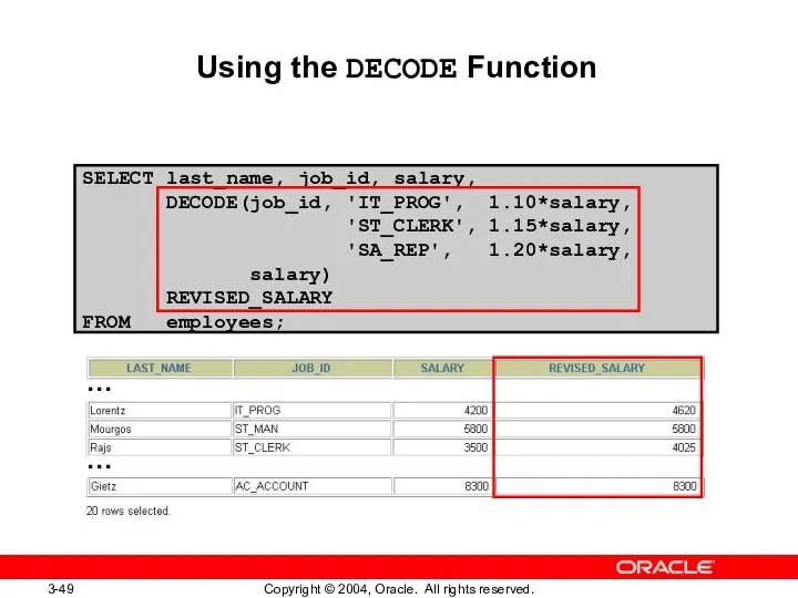 SELECT last_name, job_id, salary, DECODE(job_id, 'IT_PROG', 1.10*salary, 'ST_CLERK', 1.15*salary, 'SA_REP', 1.20*salary,