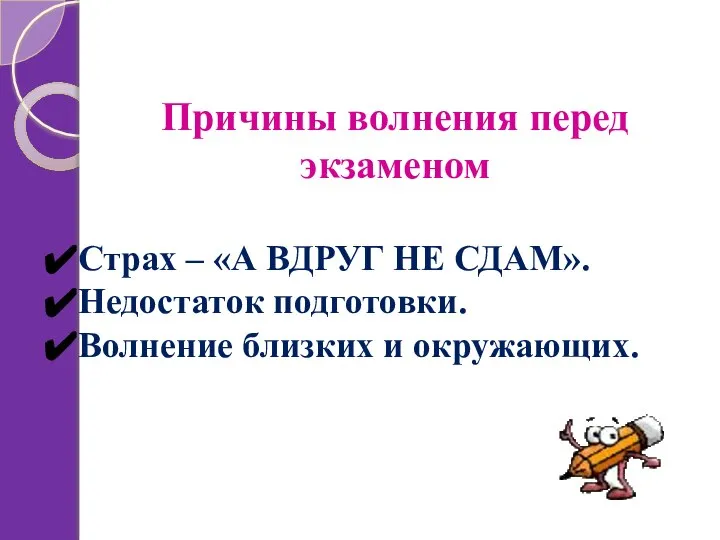 Причины волнения перед экзаменом Страх – «А ВДРУГ НЕ СДАМ». Недостаток подготовки. Волнение близких и окружающих.