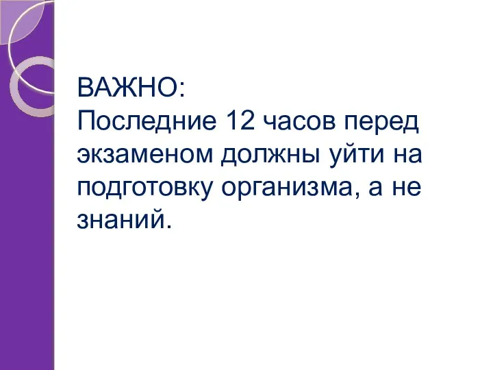 ВАЖНО: Последние 12 часов перед экзаменом должны уйти на подготовку организма, а не знаний.