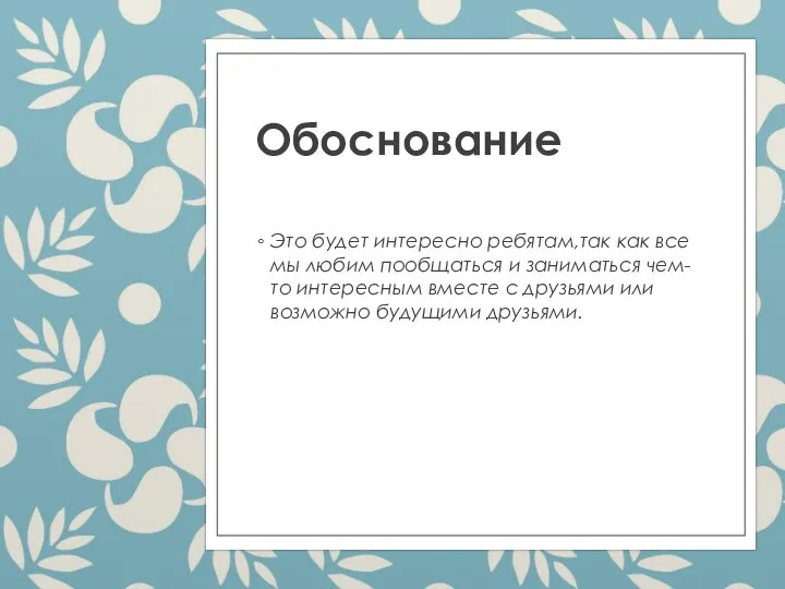 Обоснование Это будет интересно ребятам,так как все мы любим пообщаться и