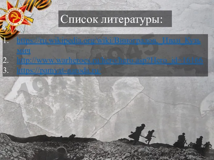 Список литературы: https://ru.wikipedia.org/wiki/Виноградов,_Иван_Кузьмич http://www.warheroes.ru/hero/hero.asp?Hero_id=16166 https://pamyat-naroda.ru/