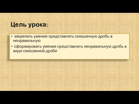 Цель урока: закрепить умение представлять смешанную дробь в неправильную сформировать умение