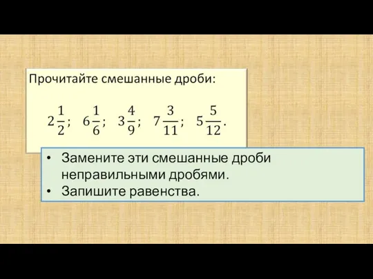 Замените эти смешанные дроби неправильными дробями. Запишите равенства.