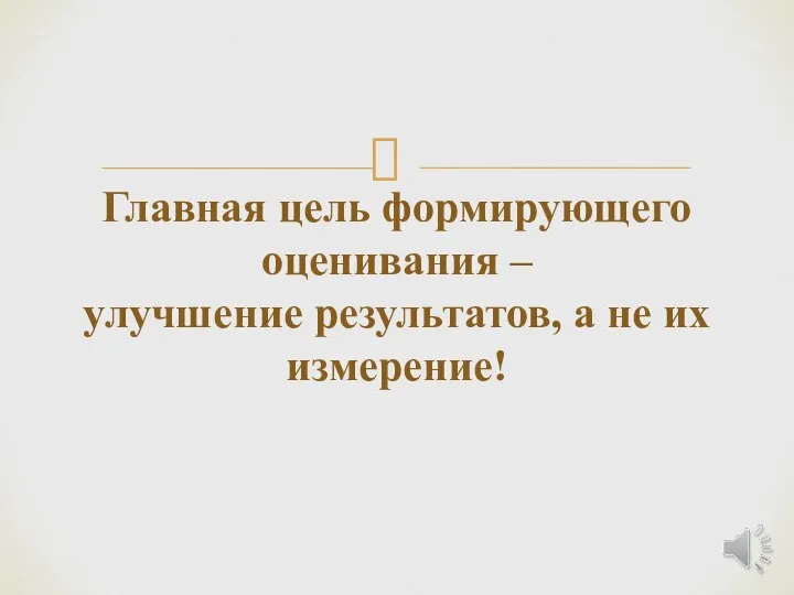 Главная цель формирующего оценивания – улучшение результатов, а не их измерение!