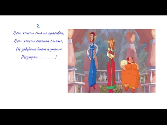 2. Если хочешь стать красивой, Если хочешь сильной стать, Не забудешь