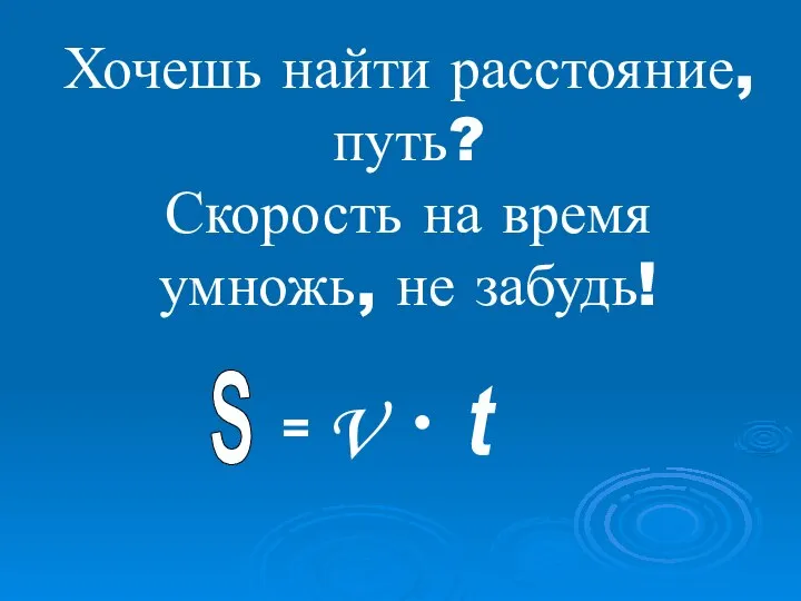 Хочешь найти расстояние, путь? Скорость на время умножь, не забудь! S = V • t