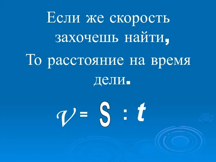 Если же скорость захочешь найти, То расстояние на время дели. V = S : t