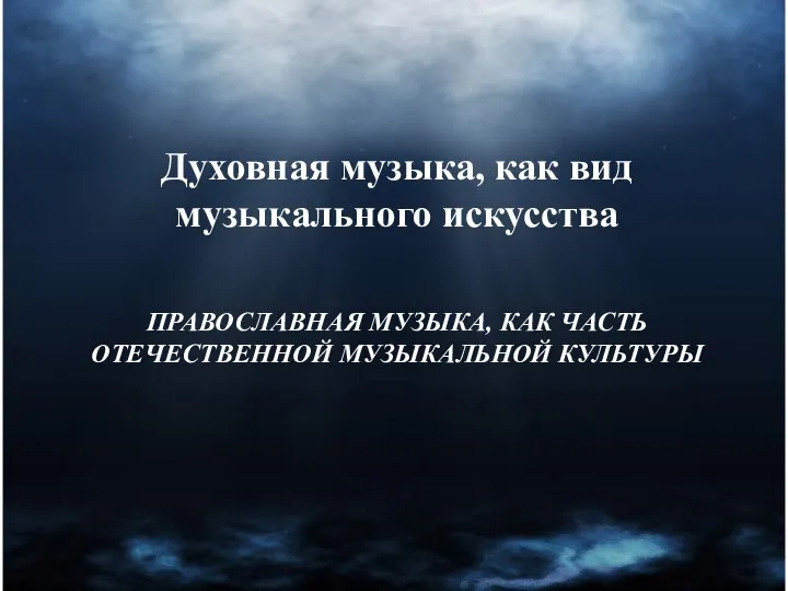 ПРАВОСЛАВНАЯ МУЗЫКА, КАК ЧАСТЬ ОТЕЧЕСТВЕННОЙ МУЗЫКАЛЬНОЙ КУЛЬТУРЫ Духовная музыка, как вид музыкального искусства