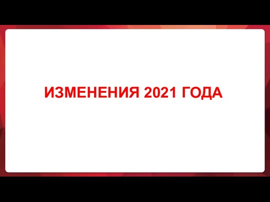 ИЗМЕНЕНИЯ 2021 ГОДА