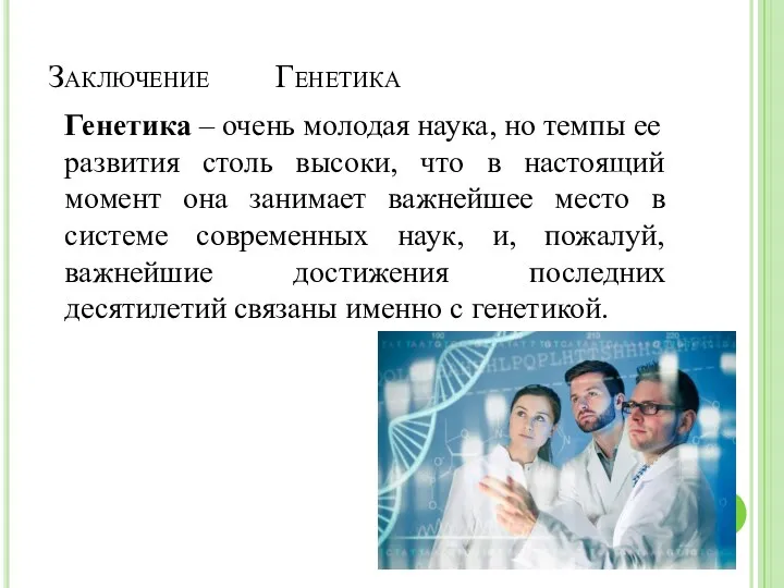 Заключение Генетика Генетика – очень молодая наука, но темпы ее развития