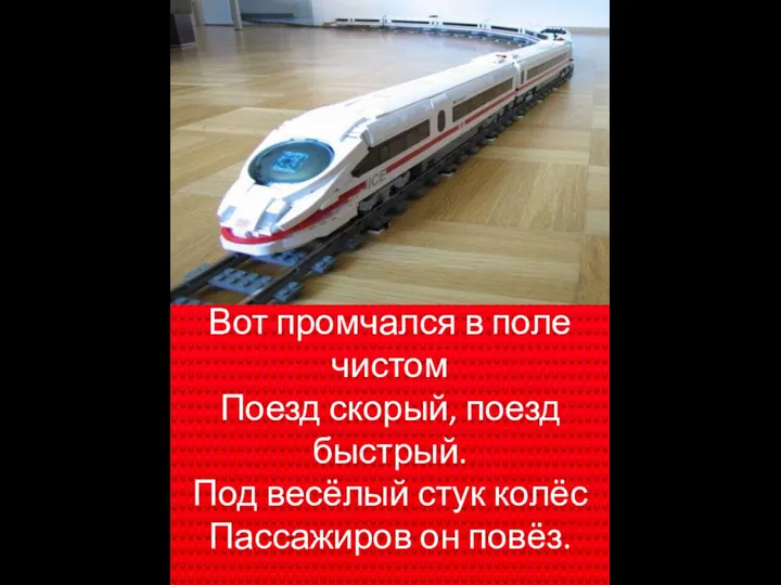 Вот промчался в поле чистом Поезд скорый, поезд быстрый. Под весёлый стук колёс Пассажиров он повёз.