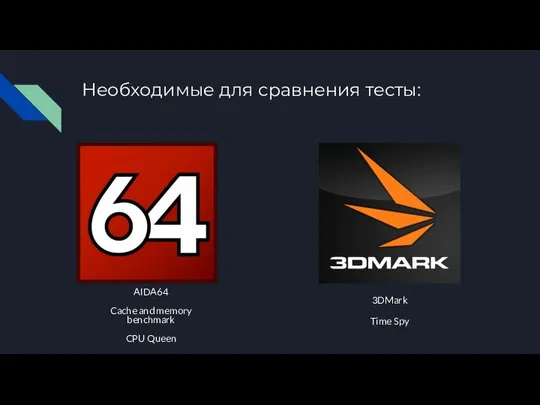 Необходимые для сравнения тесты: AIDA64 Cache and memory benchmark CPU Queen 3DMark Time Spy