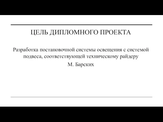 ЦЕЛЬ ДИПЛОМНОГО ПРОЕКТА Разработка постановочной системы освещения с системой подвеса, соответствующей техническому райдеру М. Барских