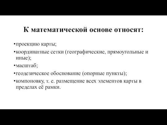 К математической основе относят: проекцию карты; координатные сетки (географические, прямоугольные и