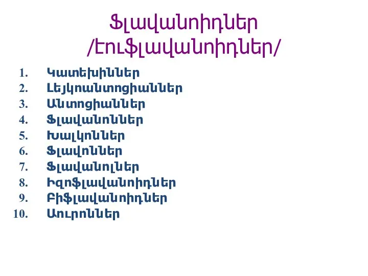 Ֆլավանոիդներ /էուֆլավանոիդներ/ Կատեխիններ Լեյկոանտոցիաններ Անտոցիաններ Ֆլավանոններ Խալկոններ Ֆլավոններ Ֆլավանոլներ Իզոֆլավանոիդներ Բիֆլավանոիդներ Աուրոններ