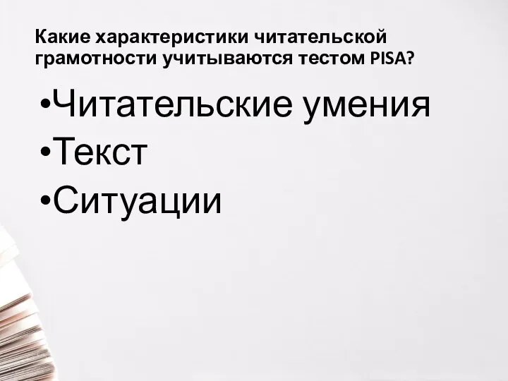 Какие характеристики читательской грамотности учитываются тестом PISA? Читательские умения Текст Ситуации