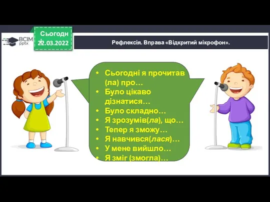 22.03.2022 Сьогодні Рефлексія. Вправа «Відкритий мікрофон». Сьогодні я прочитав (ла) про…