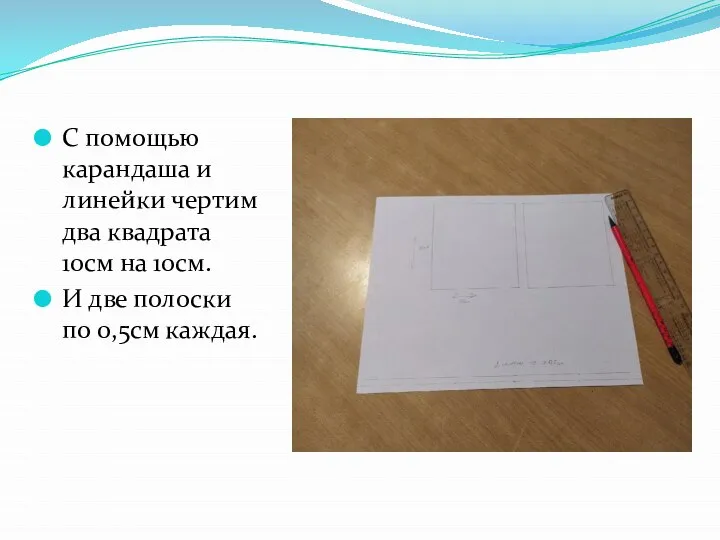 С помощью карандаша и линейки чертим два квадрата 10см на 10см.