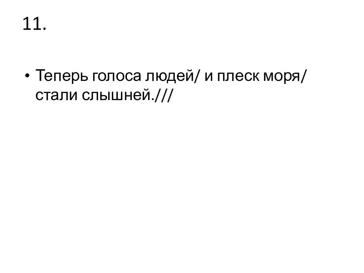 11. Теперь голоса людей/ и плеск моря/ стали слышней.///