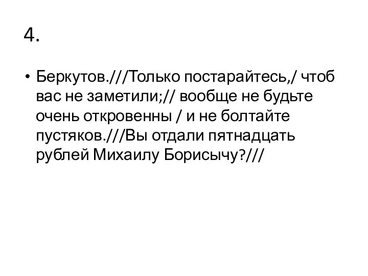 4. Беркутов.///Только постарайтесь,/ чтоб вас не заметили;// вообще не будьте очень