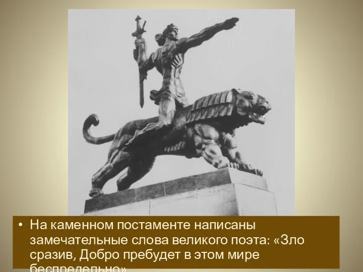 На каменном постаменте написаны замечательные слова великого поэта: «Зло сразив, Добро пребудет в этом мире беспредельно».