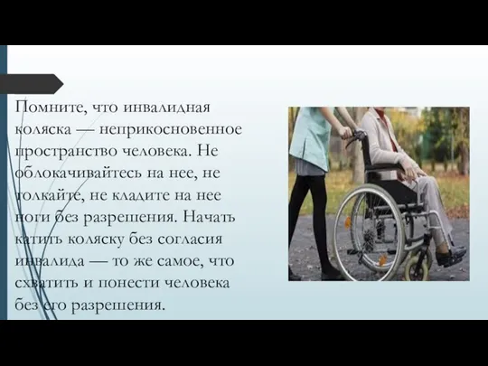 Помните, что инвалидная коляска — неприкосновенное пространство человека. Не облокачивайтесь на