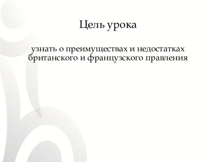 Цель урока узнать о преимуществах и недостатках британского и французского правления