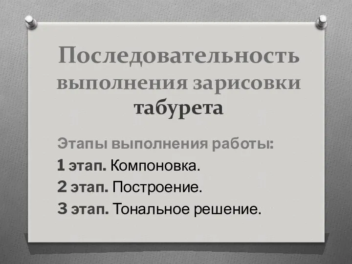 Последовательность выполнения зарисовки табурета Этапы выполнения работы: 1 этап. Компоновка. 2