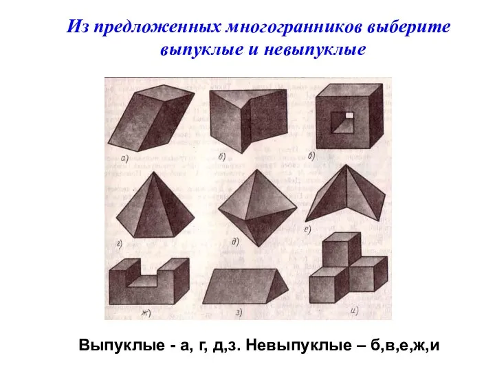 Из предложенных многогранников выберите выпуклые и невыпуклые Выпуклые - а, г, д,з. Невыпуклые – б,в,е,ж,и