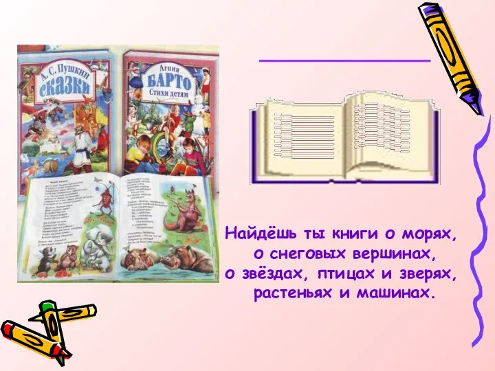 Найдёшь ты книги о морях, о снеговых вершинах, о звёздах, птицах и зверях, растеньях и машинах.