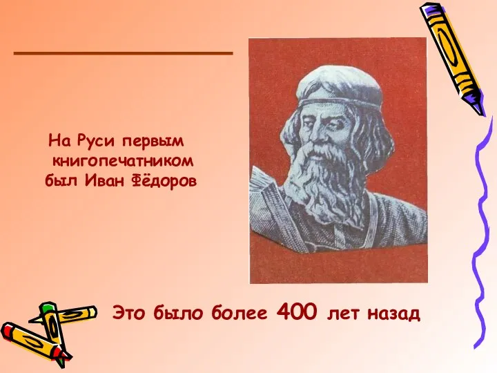 На Руси первым книгопечатником был Иван Фёдоров Это было более 400 лет назад