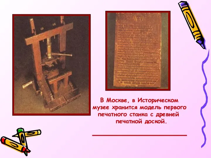 В Москве, в Историческом музее хранится модель первого печатного станка с древней печатной доской.