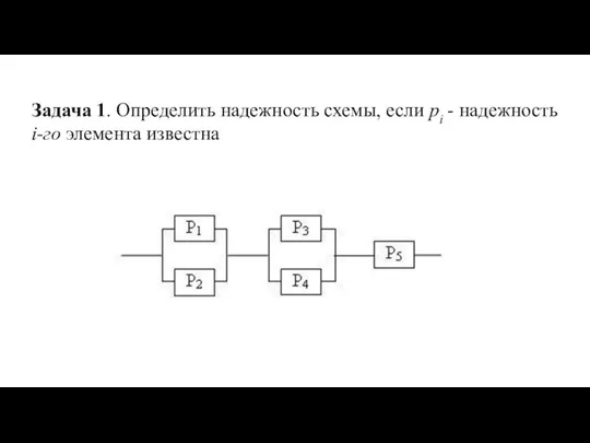 Задача 1. Определить надежность схемы, если pi - надежность i-го элемента известна