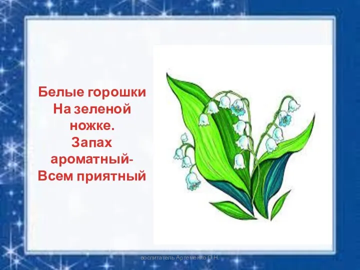 Белые горошки На зеленой ножке. Запах ароматный- Всем приятный воспитатель Артеменко О.Н.