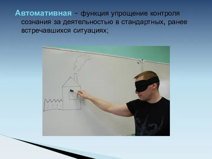 Автомативная – функция упрощение контроля сознания за деятельностью в стандартных, ранее встречавшихся ситуациях;