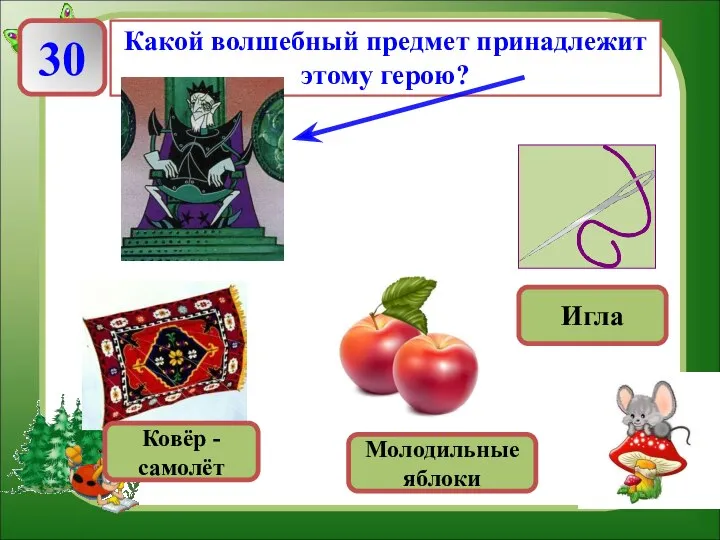 30 Какой волшебный предмет принадлежит этому герою? Ковёр - самолёт Молодильные яблоки Игла