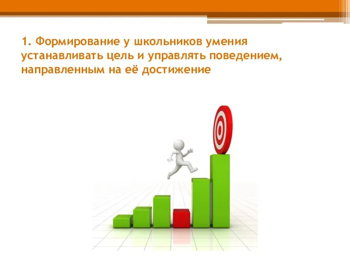 1. Формирование у школьников умения устанавливать цель и управлять поведением, направленным на её достижение