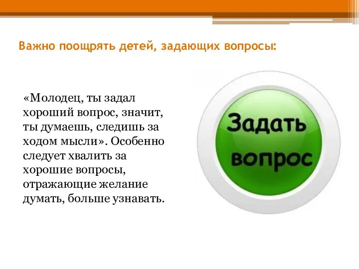 Важно поощрять детей, задающих вопросы: «Молодец, ты задал хороший вопрос, значит,