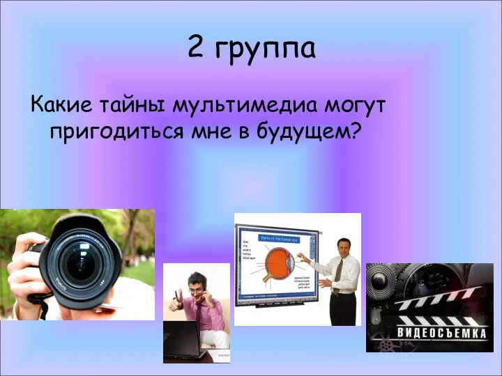 2 группа Какие тайны мультимедиа могут пригодиться мне в будущем?