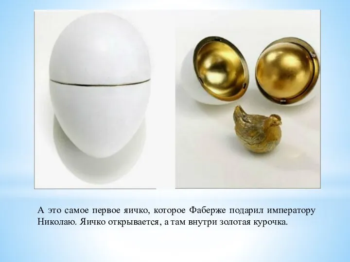 А это самое первое яичко, которое Фаберже подарил императору Николаю. Яичко