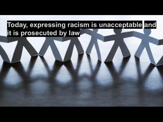 Today, expressing racism is unacceptable and it is prosecuted by law